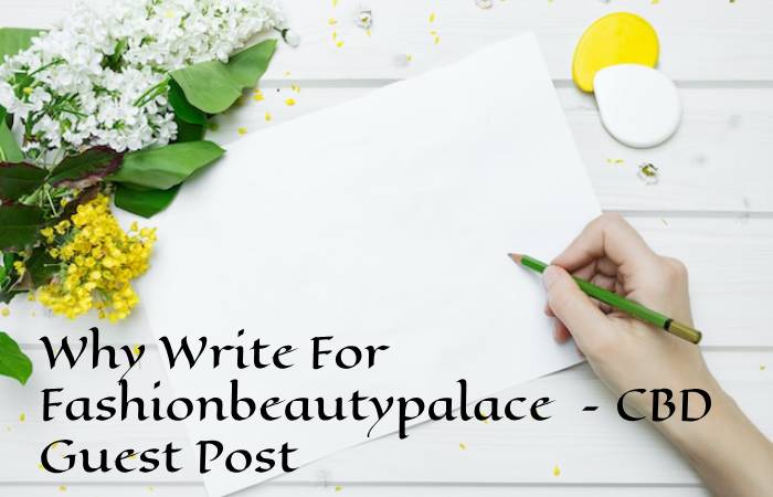 Why Write For Fashionbeautypalace – CBD Guest Post